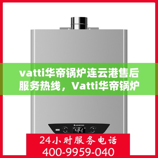 vatti华帝锅炉连云港售后服务热线，Vatti华帝锅炉连云港专业售后服务热线，贴心解决您的需求