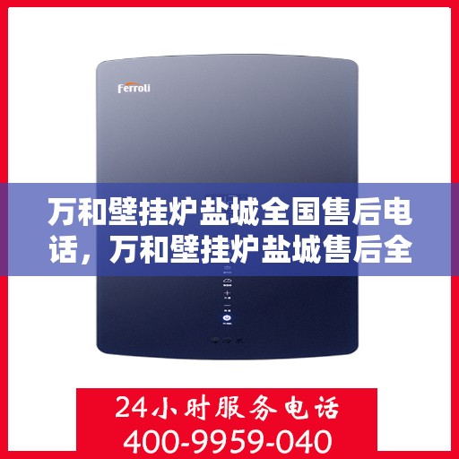 万和壁挂炉盐城全国售后电话，万和壁挂炉盐城售后全国服务热线公布