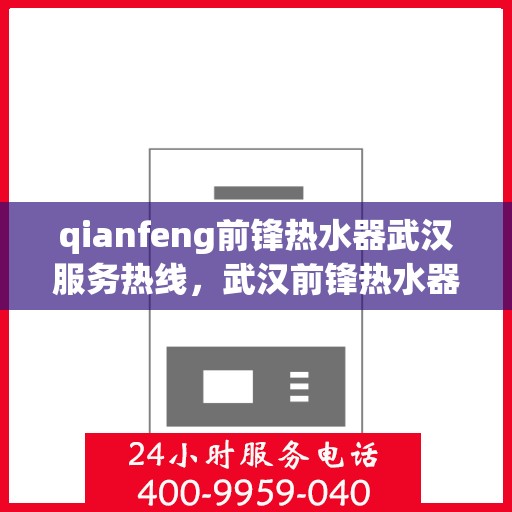qianfeng前锋热水器武汉服务热线，武汉前锋热水器服务热线，专业品质，贴心服务