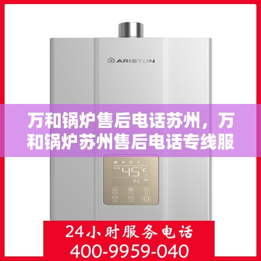 万和锅炉售后电话苏州，万和锅炉苏州售后电话专线服务
