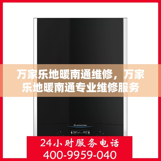 万家乐地暖南通维修，万家乐地暖南通专业维修服务