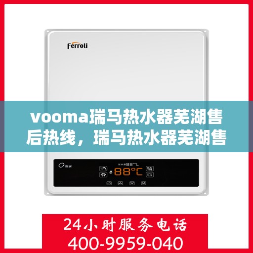 vooma瑞马热水器芜湖售后热线，瑞马热水器芜湖售后热线，专业维修与贴心服务