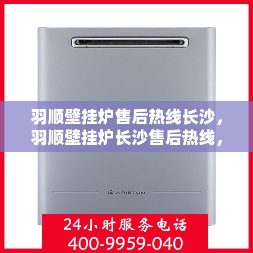 羽顺壁挂炉售后热线长沙，羽顺壁挂炉长沙售后热线，专业维修与关怀服务一站式解决