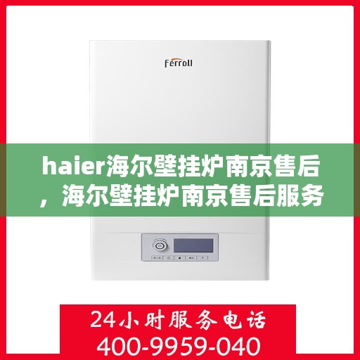 haier海尔壁挂炉南京售后，海尔壁挂炉南京售后服务中心，专业维修与贴心服务