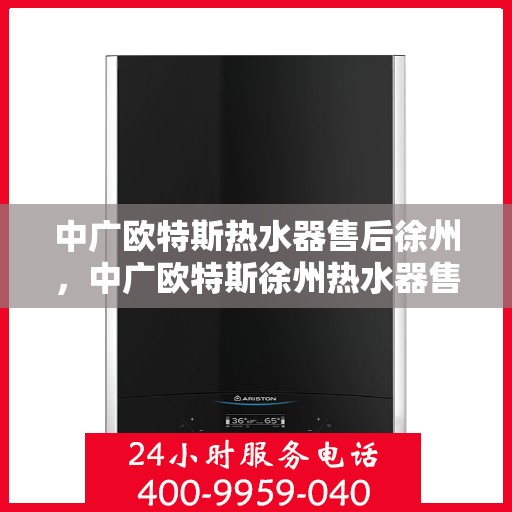 中广欧特斯热水器售后徐州，中广欧特斯徐州热水器售后服务解析