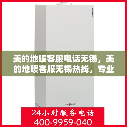 美的地暖客服电话无锡，美的地暖客服无锡热线，专业解答与暖心服务触手可及
