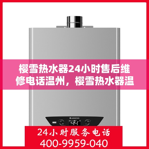 樱雪热水器24小时售后维修电话温州，樱雪热水器温州24小时售后维修服务热线