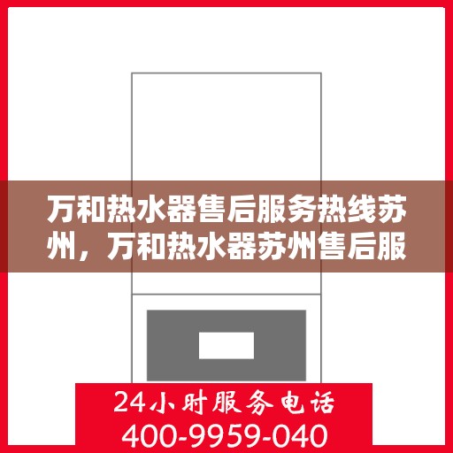 万和热水器售后服务热线苏州，万和热水器苏州售后服务热线详解