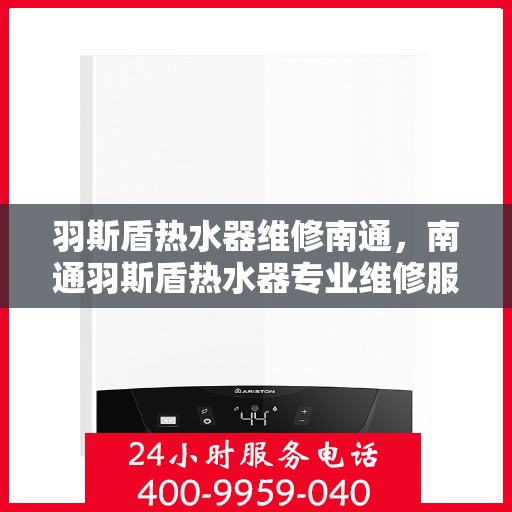 羽斯盾热水器维修南通，南通羽斯盾热水器专业维修服务