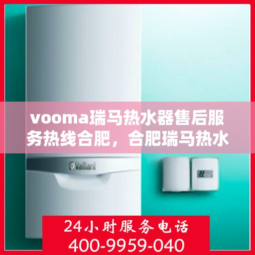vooma瑞马热水器售后服务热线合肥，合肥瑞马热水器售后服务热线，专业解决您的热水难题
