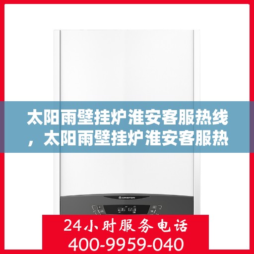 太阳雨壁挂炉淮安客服热线，太阳雨壁挂炉淮安客服热线，专业解答，温暖您的生活