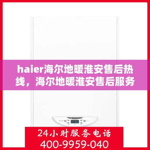 haier海尔地暖淮安售后热线，海尔地暖淮安售后服务热线，专业解决您的地暖问题