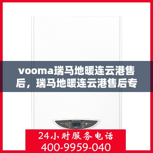 vooma瑞马地暖连云港售后，瑞马地暖连云港售后专业服务详解