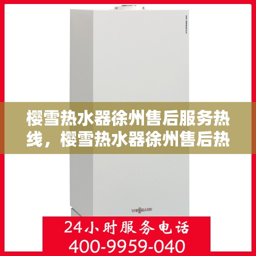 樱雪热水器徐州售后服务热线，樱雪热水器徐州售后热线，专业服务，温暖您的生活