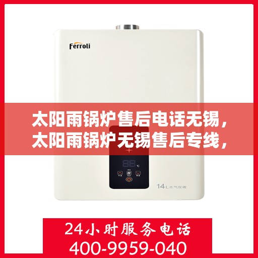 太阳雨锅炉售后电话无锡，太阳雨锅炉无锡售后专线，专业维修与咨询热线