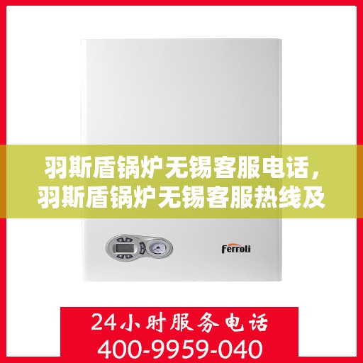 羽斯盾锅炉无锡客服电话，羽斯盾锅炉无锡客服热线及联系方式