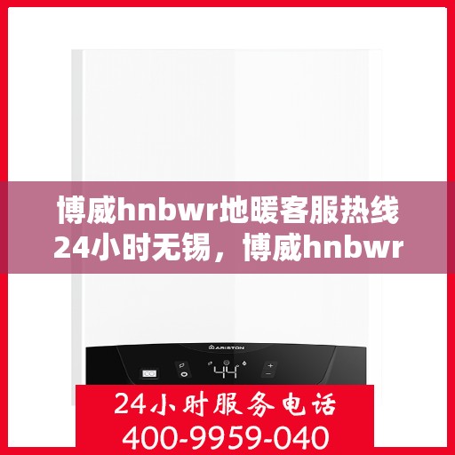 博威hnbwr地暖客服热线24小时无锡，博威hnbwr地暖无锡24小时客服热线服务