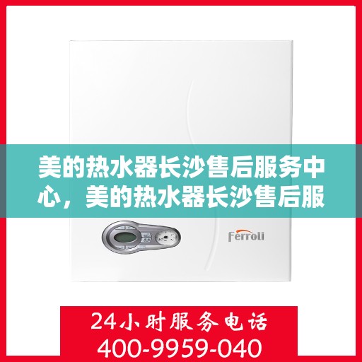 美的热水器长沙售后服务中心，美的热水器长沙售后服务中心，专业服务的温馨港湾