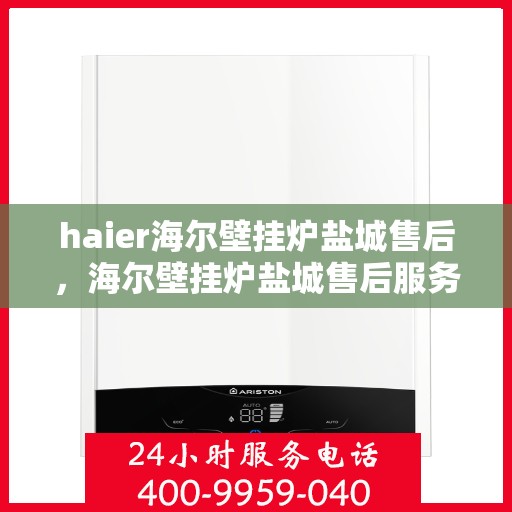 haier海尔壁挂炉盐城售后，海尔壁挂炉盐城售后服务详解