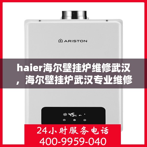 haier海尔壁挂炉维修武汉，海尔壁挂炉武汉专业维修服务