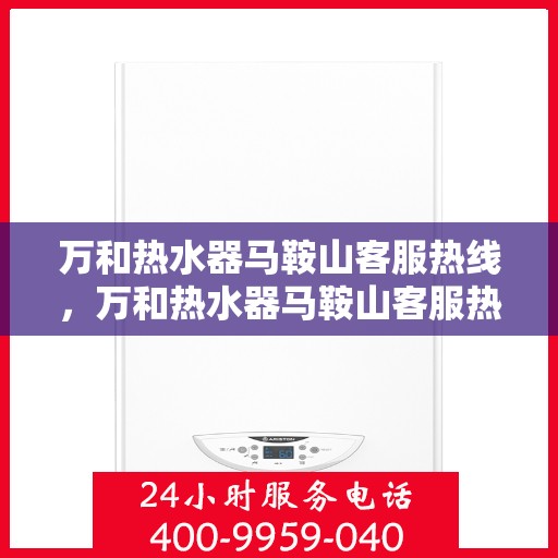 万和热水器马鞍山客服热线，万和热水器马鞍山客服热线——专业售后，贴心服务