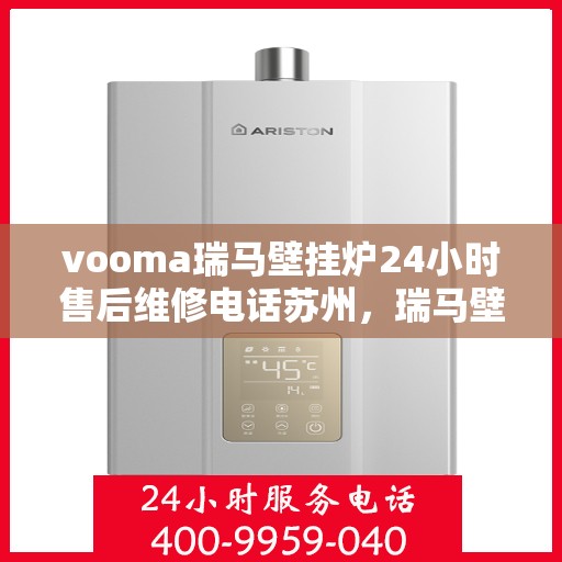 vooma瑞马壁挂炉24小时售后维修电话苏州，瑞马壁挂炉苏州售后维修热线，全天候专业维修服务保障承诺