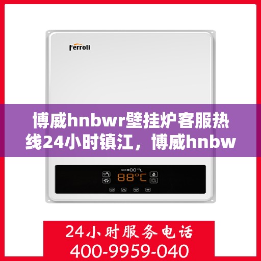 博威hnbwr壁挂炉客服热线24小时镇江，博威hnbwr壁挂炉镇江客服热线全天候服务支持