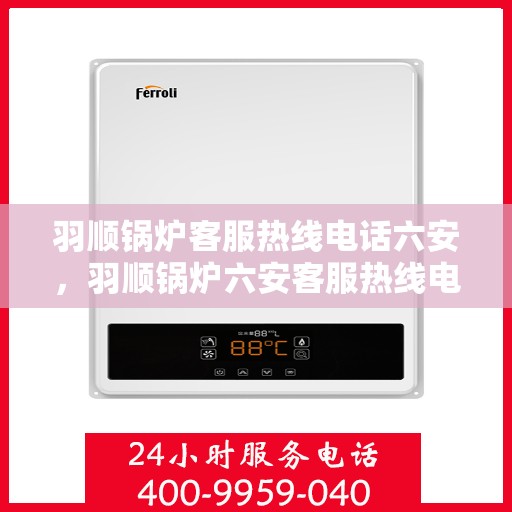 羽顺锅炉客服热线电话六安，羽顺锅炉六安客服热线电话