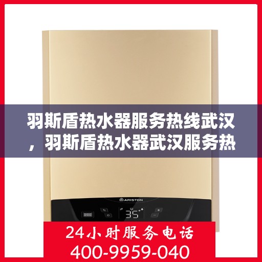 羽斯盾热水器服务热线武汉，羽斯盾热水器武汉服务热线，专业售后，温暖您的家