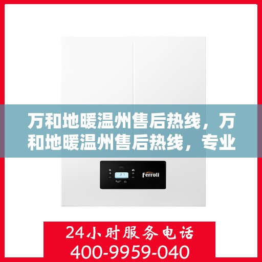 万和地暖温州售后热线，万和地暖温州售后热线，专业维修服务，温暖您的家！