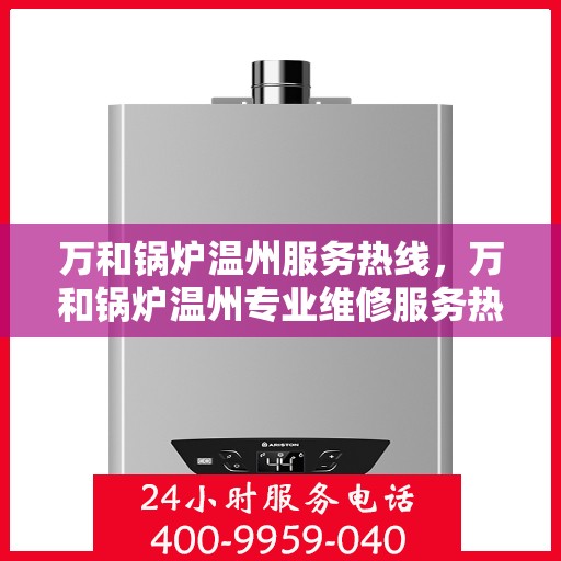 万和锅炉温州服务热线，万和锅炉温州专业维修服务热线，一站式解决方案解决您的锅炉问题。