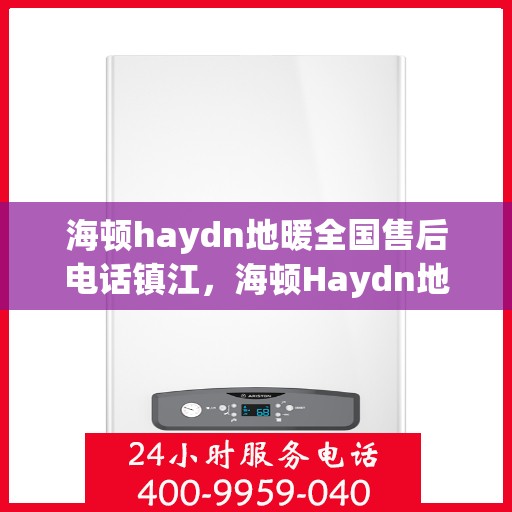 海顿haydn地暖全国售后电话镇江，海顿Haydn地暖镇江售后电话及维修服务指南