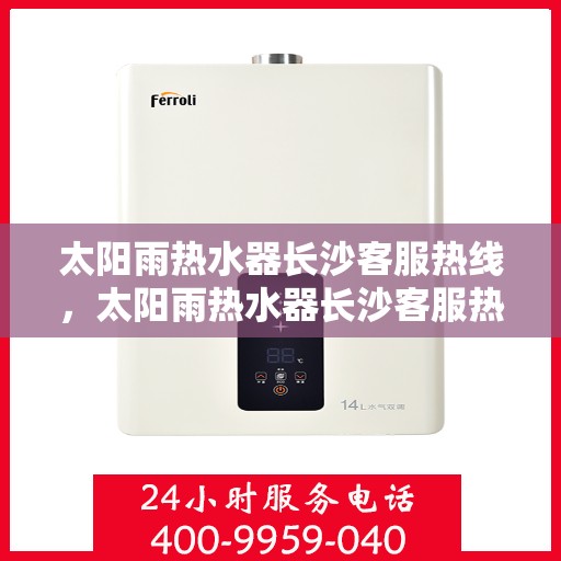 太阳雨热水器长沙客服热线，太阳雨热水器长沙客服热线，专业服务，贴心关怀