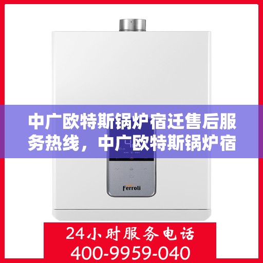 中广欧特斯锅炉宿迁售后服务热线，中广欧特斯锅炉宿迁售后服务热线，专业团队，贴心服务