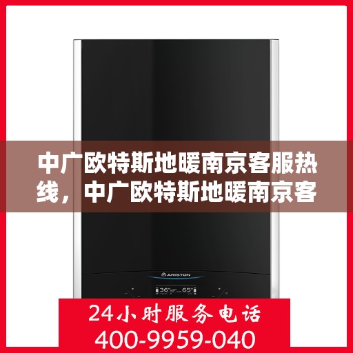 中广欧特斯地暖南京客服热线，中广欧特斯地暖南京客服热线，专业解答，温暖您的生活