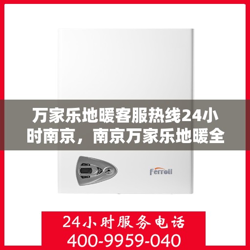 万家乐地暖客服热线24小时南京，南京万家乐地暖全天候客服热线，温暖连接每一刻