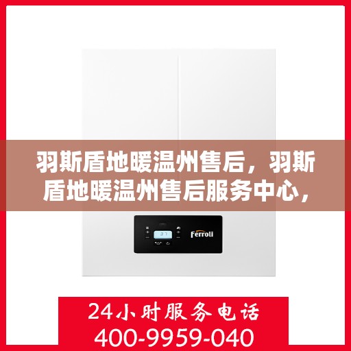 羽斯盾地暖温州售后，羽斯盾地暖温州售后服务中心，专业、高效的温暖解决方案