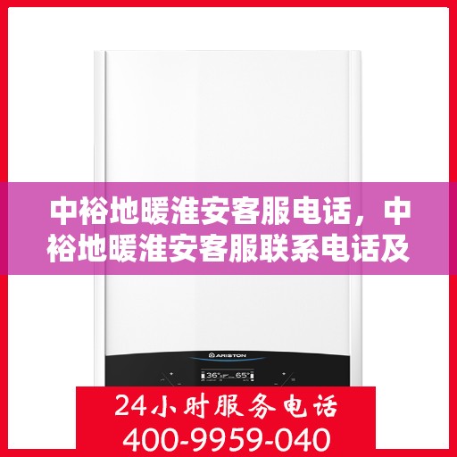 中裕地暖淮安客服电话，中裕地暖淮安客服联系电话及服务质量解析