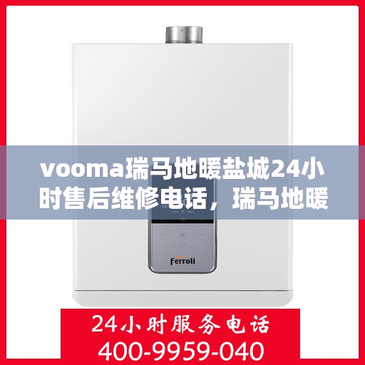 vooma瑞马地暖盐城24小时售后维修电话，瑞马地暖盐城售后维修全天候服务热线