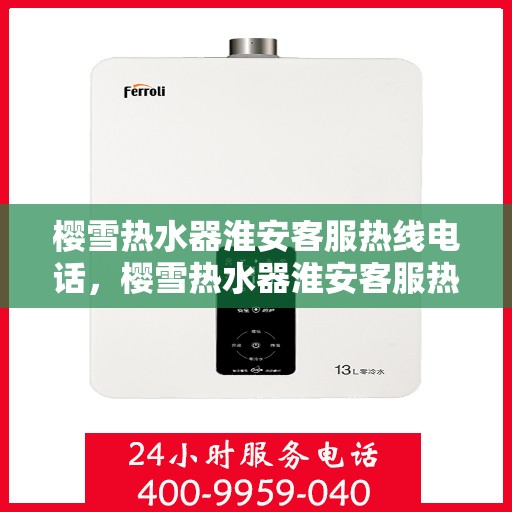 樱雪热水器淮安客服热线电话，樱雪热水器淮安客服热线详解，快速解决您的疑问与需求