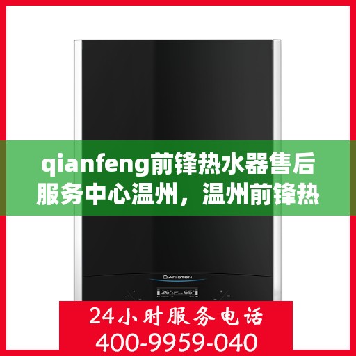 qianfeng前锋热水器售后服务中心温州，温州前锋热水器售后服务中心，专业维修与贴心服务