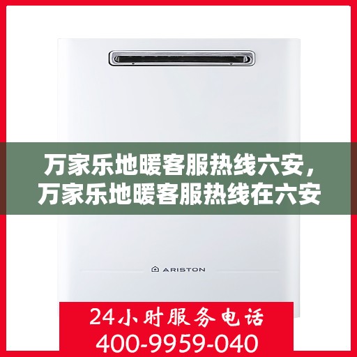 万家乐地暖客服热线六安，万家乐地暖客服热线在六安，专业解答，温暖您的家。