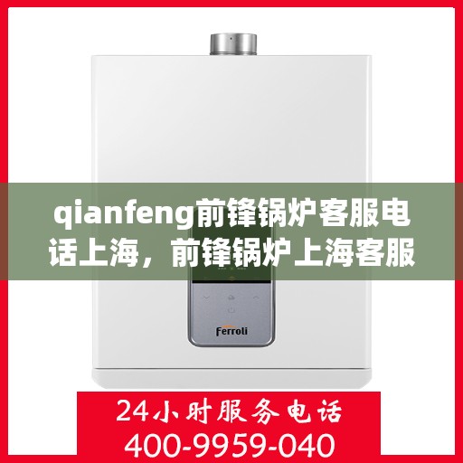 qianfeng前锋锅炉客服电话上海，前锋锅炉上海客服热线，专业解答，贴心服务