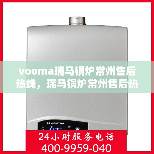 vooma瑞马锅炉常州售后热线，瑞马锅炉常州售后热线，专业维修，一站式服务