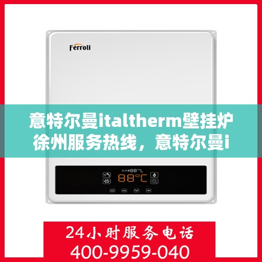 意特尔曼italtherm壁挂炉徐州服务热线，意特尔曼italtherm壁挂炉徐州服务热线，专业团队为您提供贴心服务