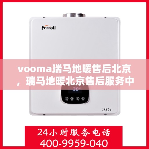 vooma瑞马地暖售后北京，瑞马地暖北京售后服务中心，专业团队，温暖您的生活