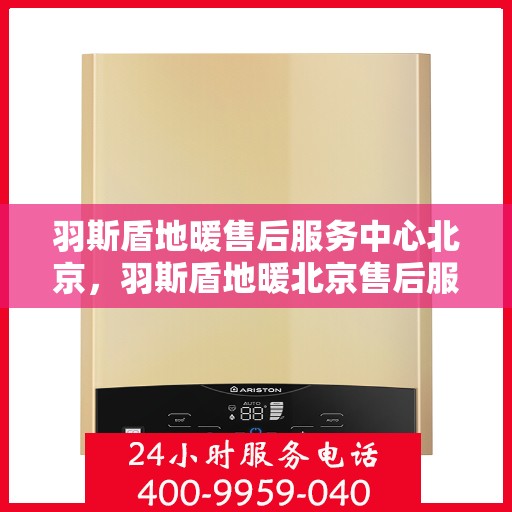 羽斯盾地暖售后服务中心北京，羽斯盾地暖北京售后服务中心，专业维修，贴心服务