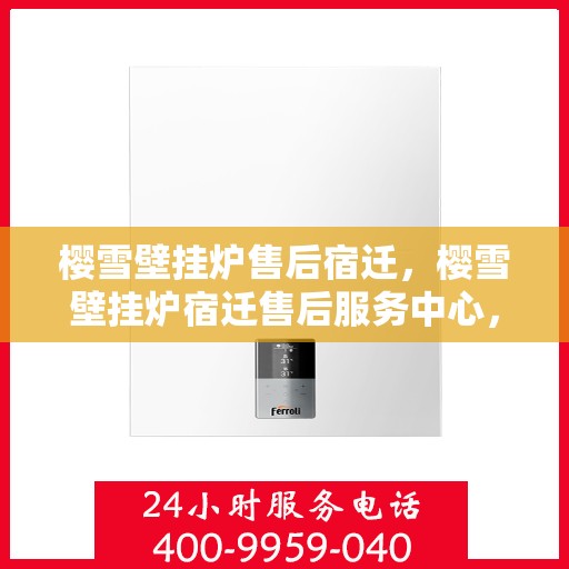 樱雪壁挂炉售后宿迁，樱雪壁挂炉宿迁售后服务中心，专业维修与优质服务