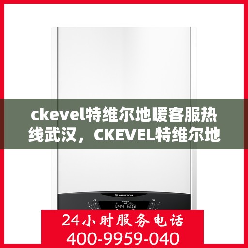 ckevel特维尔地暖客服热线武汉，CKEVEL特维尔地暖武汉客服热线全解析