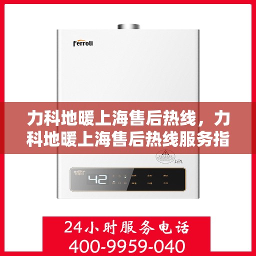 力科地暖上海售后热线，力科地暖上海售后热线服务指南，专业维修，贴心支持